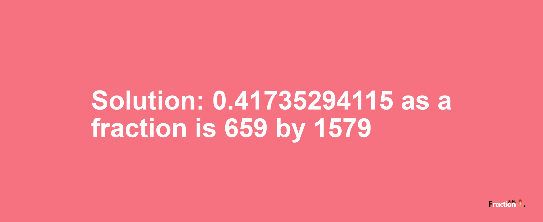 Solution:0.41735294115 as a fraction is 659/1579